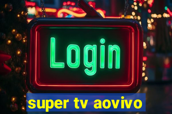 super tv aovivo